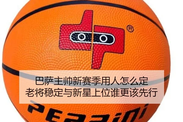 巴萨主帅新赛季用人怎么定 老将稳定与新星上位谁更该先行