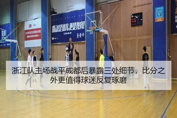 浙江队主场战平成都后暴露三处细节，比分之外更值得球迷反复琢磨